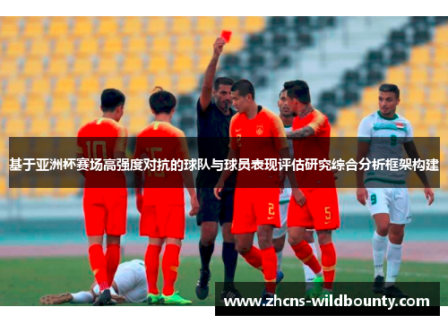 基于亚洲杯赛场高强度对抗的球队与球员表现评估研究综合分析框架构建 基于亚洲杯赛场高强度对抗的球队与球员表现评估研究综合分析框架构建