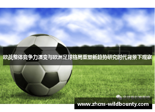 欧战整体竞争力演变与欧洲足球格局重塑新趋势研究时代背景下观察