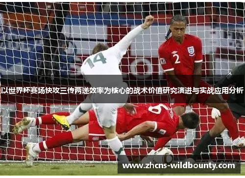以世界杯赛场快攻三传两递效率为核心的战术价值研究演进与实战应用分析 以世界杯赛场快攻三传两递效率为核心的战术价值研究演进与实战应用分析