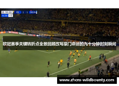 欧冠赛季关键转折点全景回顾改写豪门命运的九十分钟时刻瞬间 欧冠赛季关键转折点全景回顾改写豪门命运的九十分钟时刻瞬间