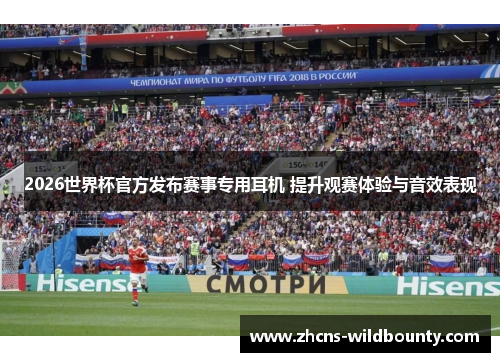 2026世界杯官方发布赛事专用耳机 提升观赛体验与音效表现 2026世界杯官方发布赛事专用耳机 提升观赛体验与音效表现