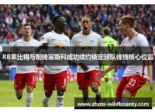 RB莱比锡与前锋塞斯科成功续约锁定球队锋线核心位置