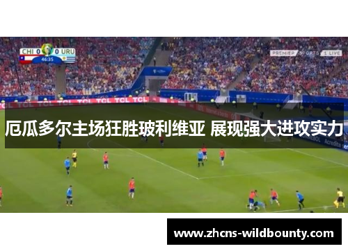 厄瓜多尔主场狂胜玻利维亚 展现强大进攻实力