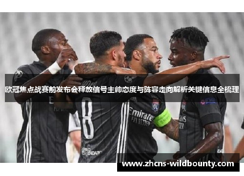 欧冠焦点战赛前发布会释放信号主帅态度与阵容走向解析关键信息全梳理 欧冠焦点战赛前发布会释放信号主帅态度与阵容走向解析关键信息全梳理