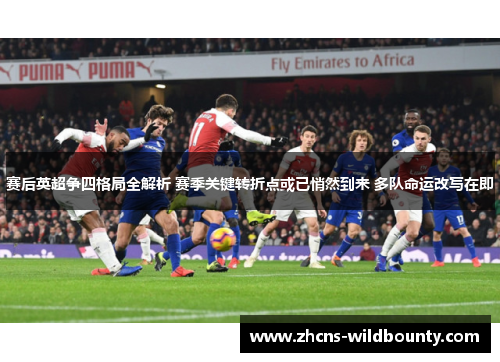 赛后英超争四格局全解析 赛季关键转折点或已悄然到来 多队命运改写在即