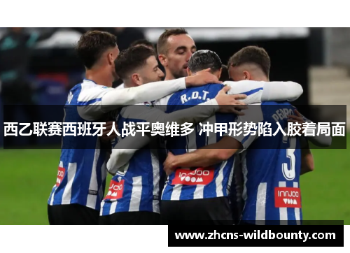 西乙联赛西班牙人战平奥维多 冲甲形势陷入胶着局面 西乙联赛西班牙人战平奥维多 冲甲形势陷入胶着局面