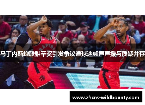 马丁内斯蝉联雅辛奖引发争议遭球迷嘘声声援与质疑并存 马丁内斯蝉联雅辛奖引发争议遭球迷嘘声声援与质疑并存