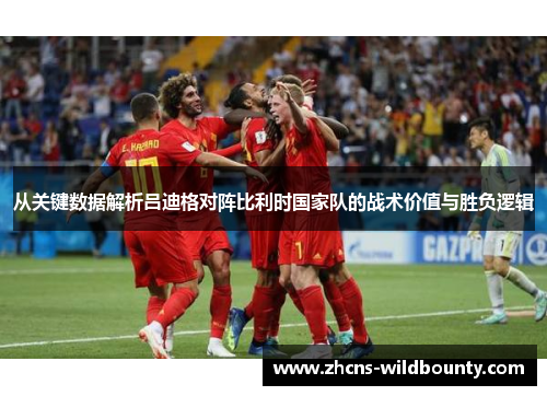 从关键数据解析吕迪格对阵比利时国家队的战术价值与胜负逻辑 从关键数据解析吕迪格对阵比利时国家队的战术价值与胜负逻辑