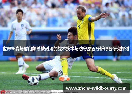 世界杯赛场射门频繁被封堵的战术技术与防守原因分析综合研究探讨