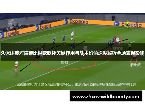 久保建英对阵莱比锡欧联杯关键作用与战术价值深度解析全场表现影响