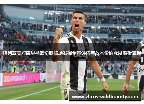 格列兹曼对阵皇马欧协联临场发挥全景评估与战术价值深度解析表现 格列兹曼对阵皇马欧协联临场发挥全景评估与战术价值深度解析表现