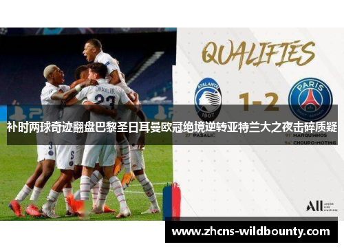 补时两球奇迹翻盘巴黎圣日耳曼欧冠绝境逆转亚特兰大之夜击碎质疑 补时两球奇迹翻盘巴黎圣日耳曼欧冠绝境逆转亚特兰大之夜击碎质疑