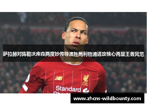 萨拉赫对阵勒沃库森两度妙传导演胜局利物浦进攻核心再显王者风范 萨拉赫对阵勒沃库森两度妙传导演胜局利物浦进攻核心再显王者风范
